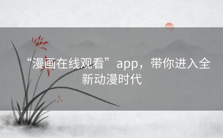 “漫画在线观看”app，带你进入全新动漫时代