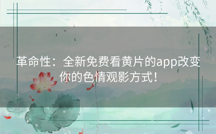 革命性：全新免费看黄片的app改变你的色情观影方式！