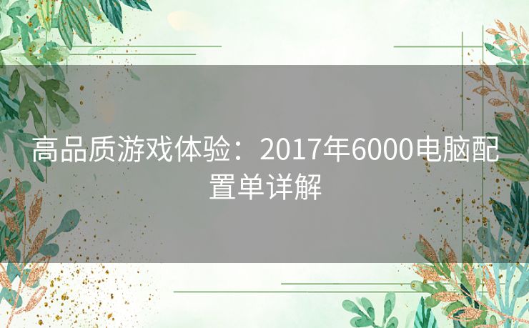 高品质游戏体验：2017年6000电脑配置单详解