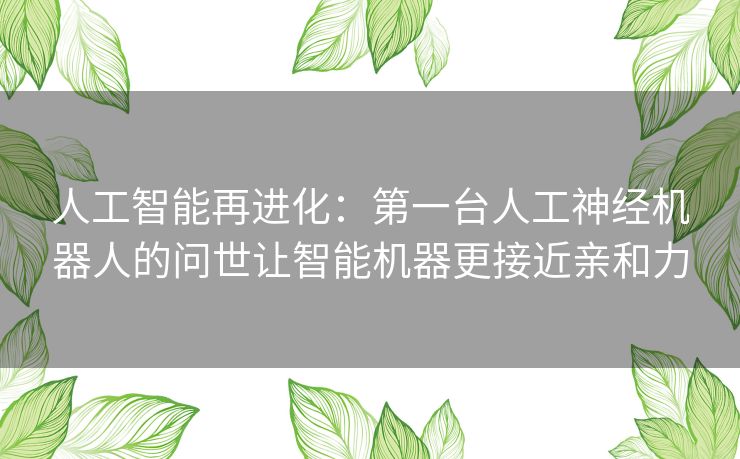 人工智能再进化：第一台人工神经机器人的问世让智能机器更接近亲和力