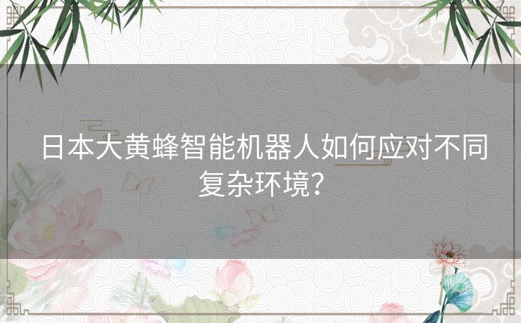 日本大黄蜂智能机器人如何应对不同复杂环境？