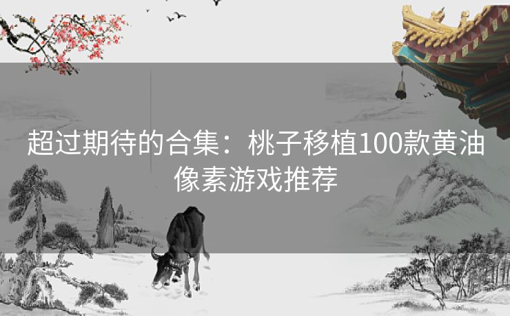 超过期待的合集：桃子移植100款黄油像素游戏推荐