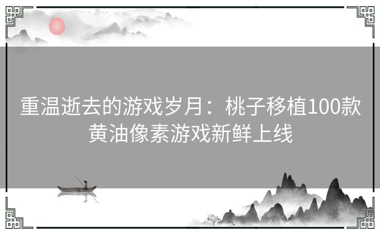 重温逝去的游戏岁月：桃子移植100款黄油像素游戏新鲜上线