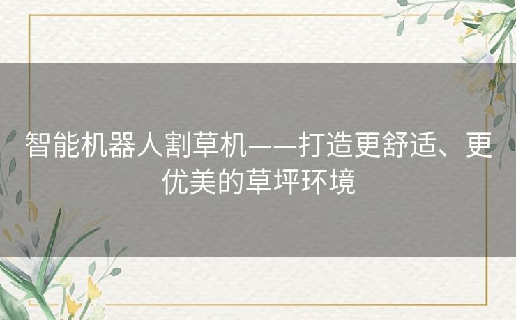 智能机器人割草机——打造更舒适、更优美的草坪环境