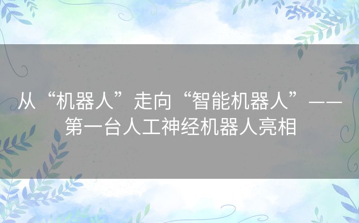 从“机器人”走向“智能机器人”——第一台人工神经机器人亮相