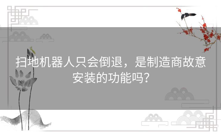 扫地机器人只会倒退，是制造商故意安装的功能吗？