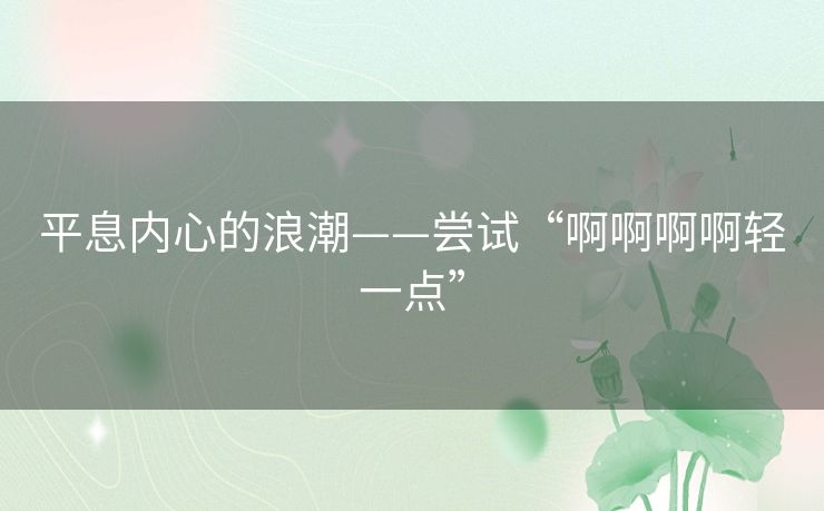 平息内心的浪潮——尝试“啊啊啊啊轻一点”