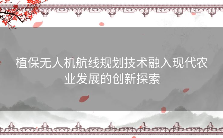 植保无人机航线规划技术融入现代农业发展的创新探索