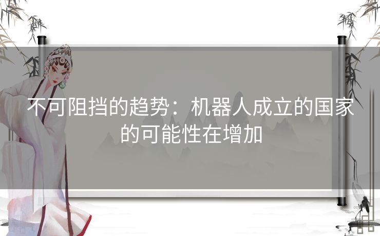 不可阻挡的趋势：机器人成立的国家的可能性在增加