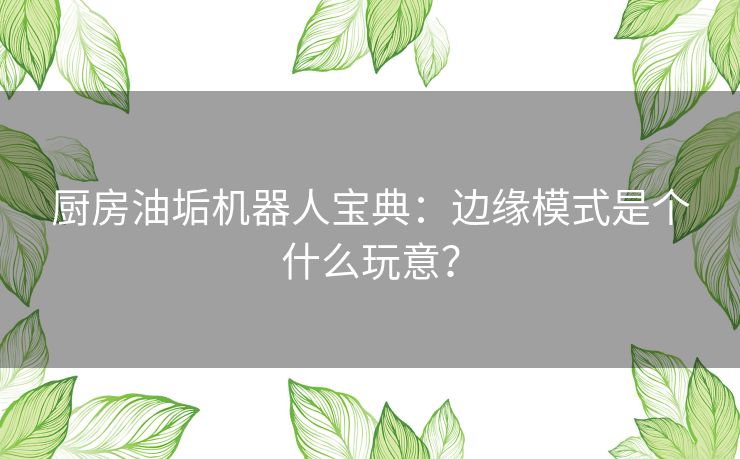 厨房油垢机器人宝典：边缘模式是个什么玩意？