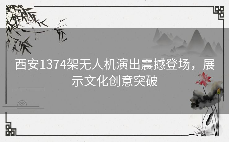 西安1374架无人机演出震撼登场，展示文化创意突破