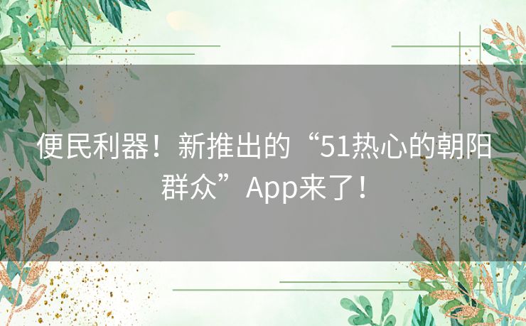 便民利器！新推出的“51热心的朝阳群众”App来了！