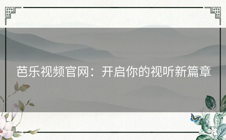 芭乐视频官网：开启你的视听新篇章