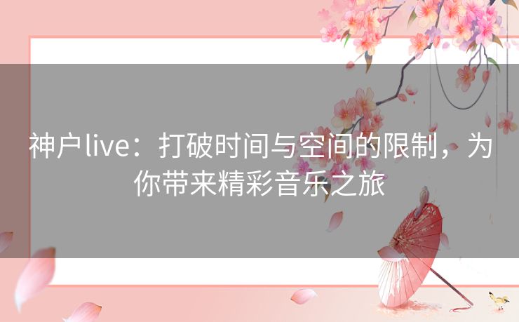 神户live：打破时间与空间的限制，为你带来精彩音乐之旅