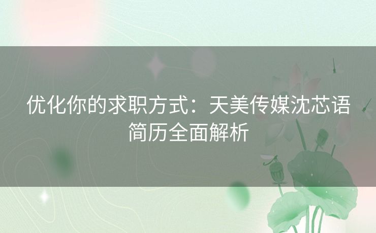 优化你的求职方式：天美传媒沈芯语简历全面解析