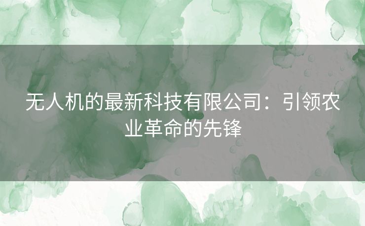 无人机的最新科技有限公司：引领农业革命的先锋