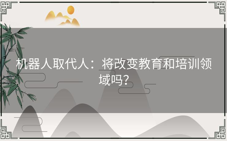 机器人取代人：将改变教育和培训领域吗？