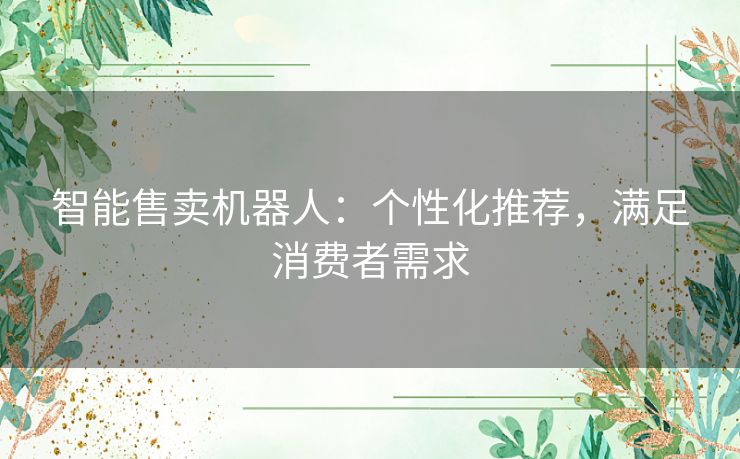 智能售卖机器人：个性化推荐，满足消费者需求