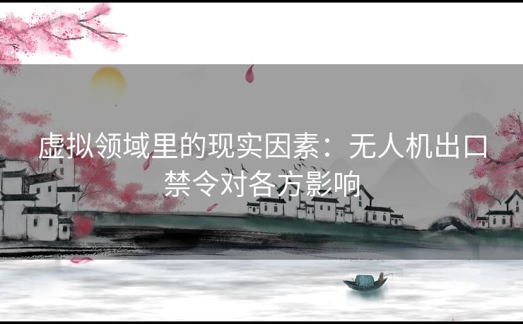 虚拟领域里的现实因素：无人机出口禁令对各方影响