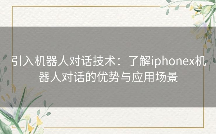 引入机器人对话技术：了解iphonex机器人对话的优势与应用场景