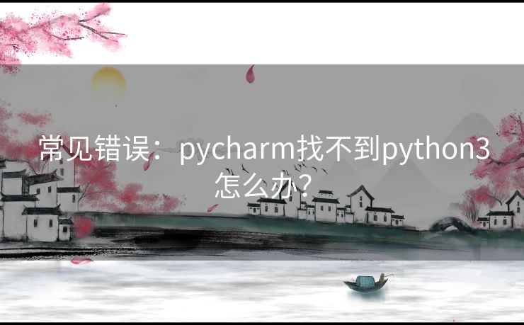 常见错误：pycharm找不到python3怎么办？