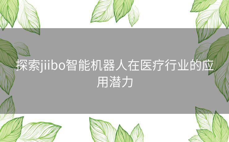 探索jiibo智能机器人在医疗行业的应用潜力