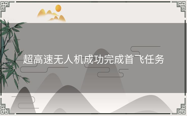 超高速无人机成功完成首飞任务