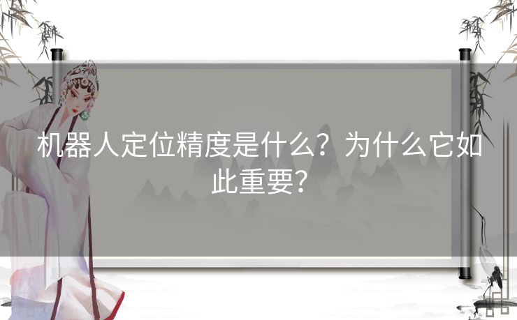 机器人定位精度是什么？为什么它如此重要？