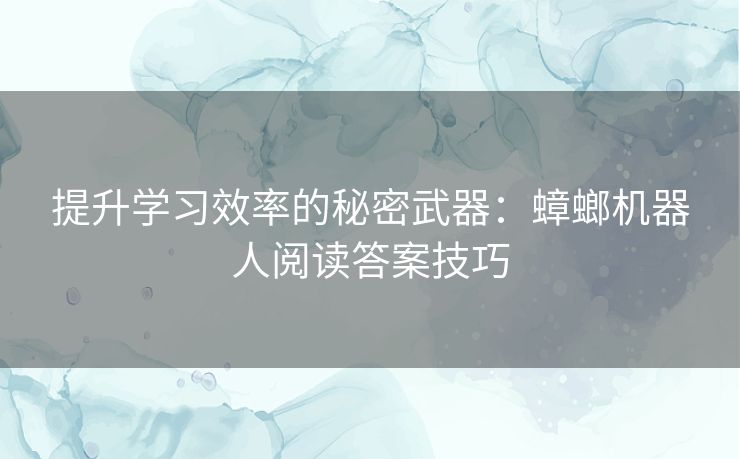 提升学习效率的秘密武器：蟑螂机器人阅读答案技巧