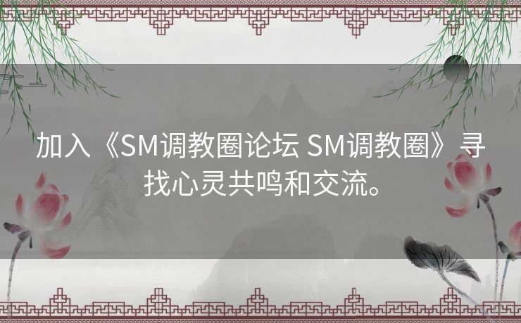 加入《SM调教圈论坛 SM调教圈》寻找心灵共鸣和交流。