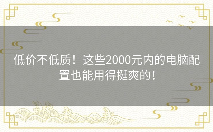 低价不低质！这些2000元内的电脑配置也能用得挺爽的！