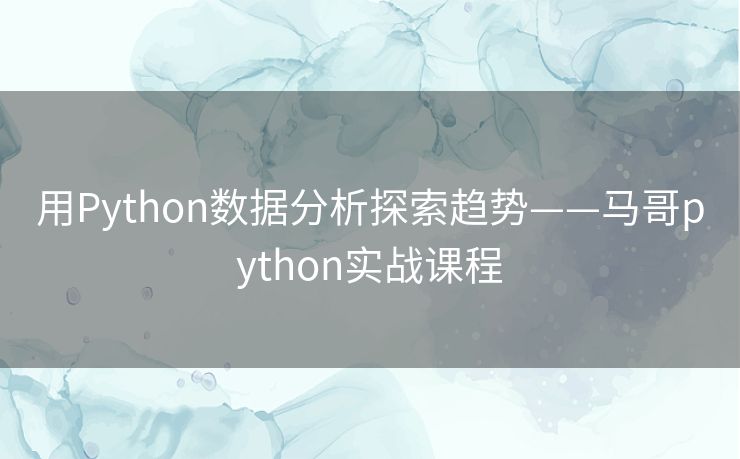 用Python数据分析探索趋势——马哥python实战课程