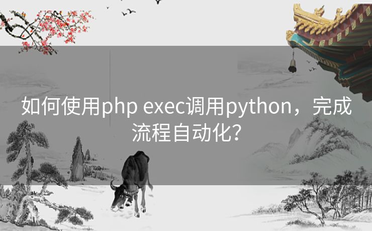 如何使用php exec调用python，完成流程自动化？