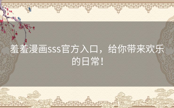 羞羞漫画sss官方入口，给你带来欢乐的日常！