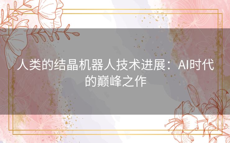 人类的结晶机器人技术进展：AI时代的巅峰之作