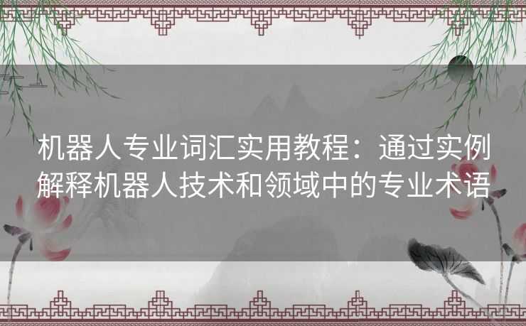 机器人专业词汇实用教程：通过实例解释机器人技术和领域中的专业术语