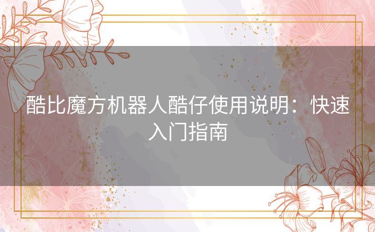 酷比魔方机器人酷仔使用说明：快速入门指南