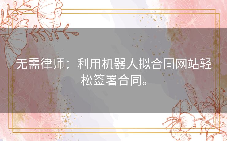 无需律师：利用机器人拟合同网站轻松签署合同。