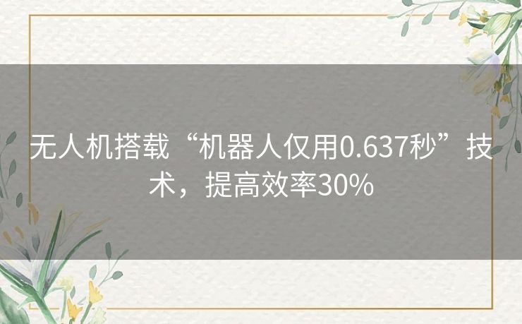 无人机搭载“机器人仅用0.637秒”技术，提高效率30%