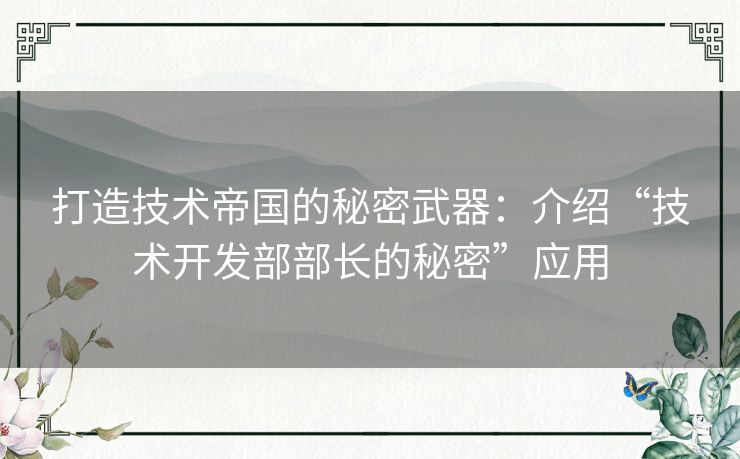 打造技术帝国的秘密武器：介绍“技术开发部部长的秘密”应用