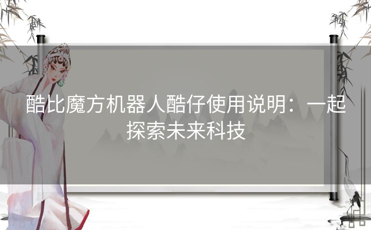 酷比魔方机器人酷仔使用说明：一起探索未来科技