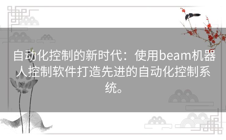 自动化控制的新时代：使用beam机器人控制软件打造先进的自动化控制系统。