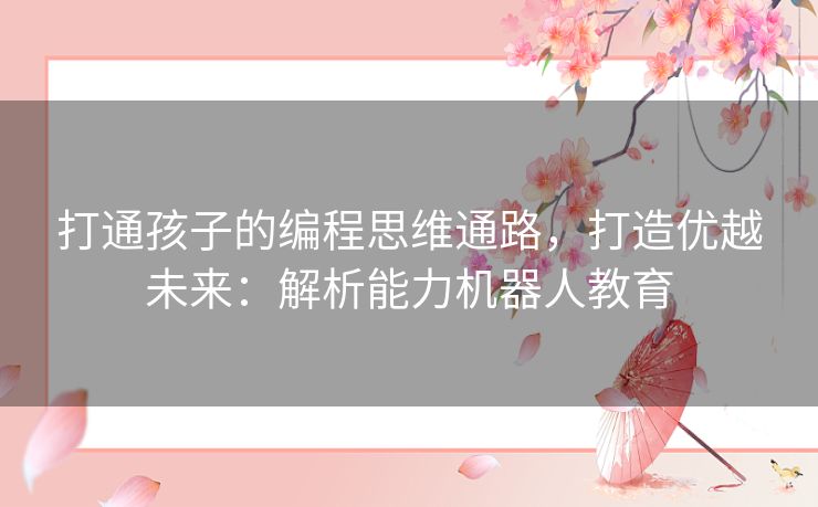 打通孩子的编程思维通路，打造优越未来：解析能力机器人教育