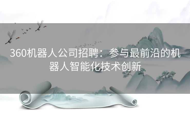 360机器人公司招聘：参与最前沿的机器人智能化技术创新