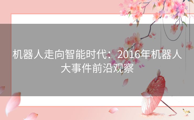 机器人走向智能时代：2016年机器人大事件前沿观察