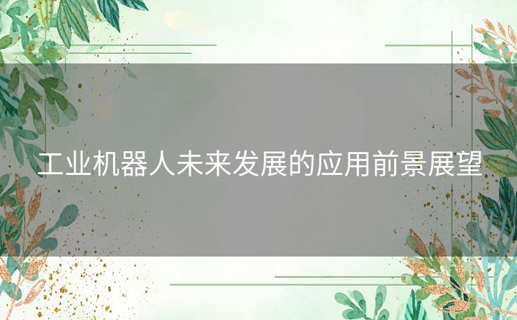 工业机器人未来发展的应用前景展望