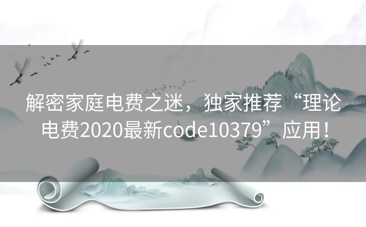 解密家庭电费之迷，独家推荐“理论电费2020最新code10379”应用！