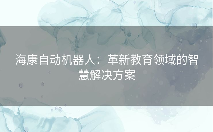 海康自动机器人：革新教育领域的智慧解决方案