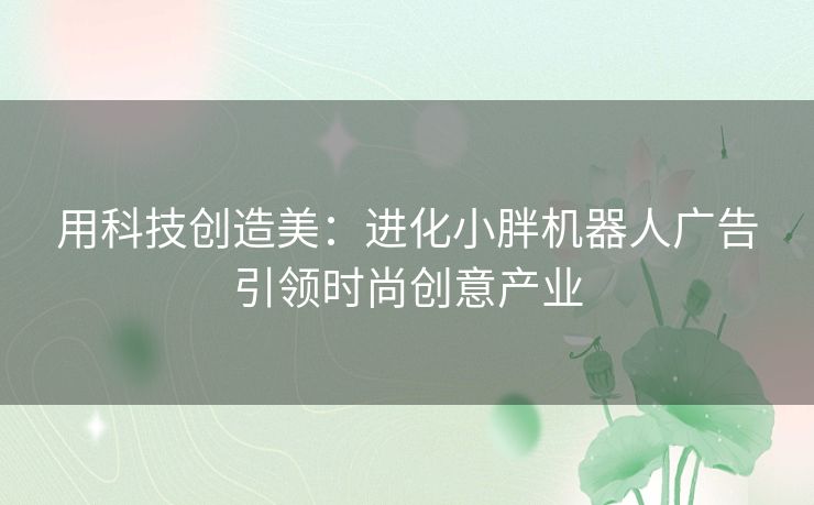 用科技创造美：进化小胖机器人广告引领时尚创意产业