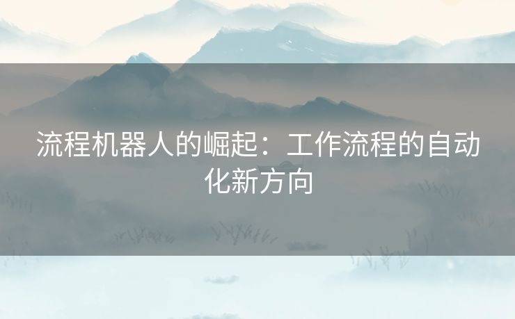 流程机器人的崛起：工作流程的自动化新方向